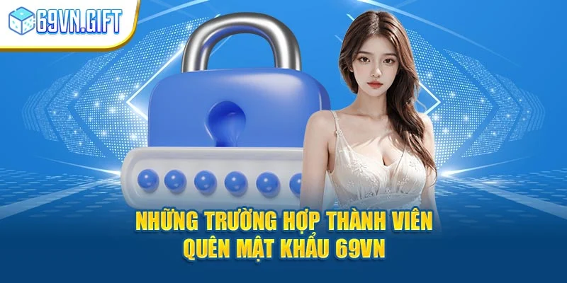 Những trường hợp thành viên quên mật khẩu 69vn