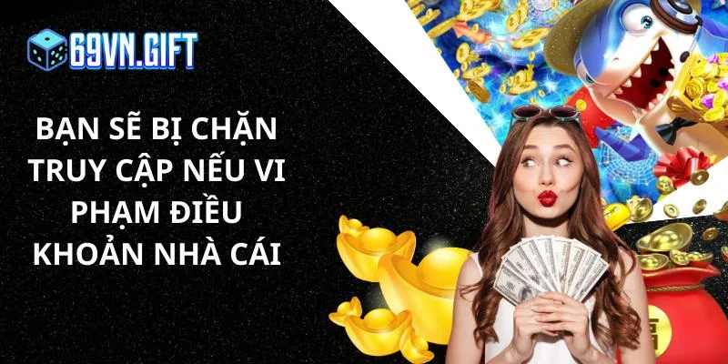 Bạn sẽ bị chặn truy cập nếu vi phạm điều khoản nhà cái